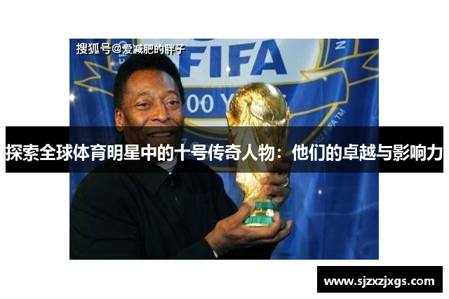 探索全球体育明星中的十号传奇人物：他们的卓越与影响力