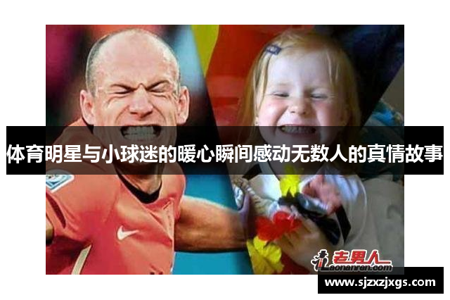 体育明星与小球迷的暖心瞬间感动无数人的真情故事