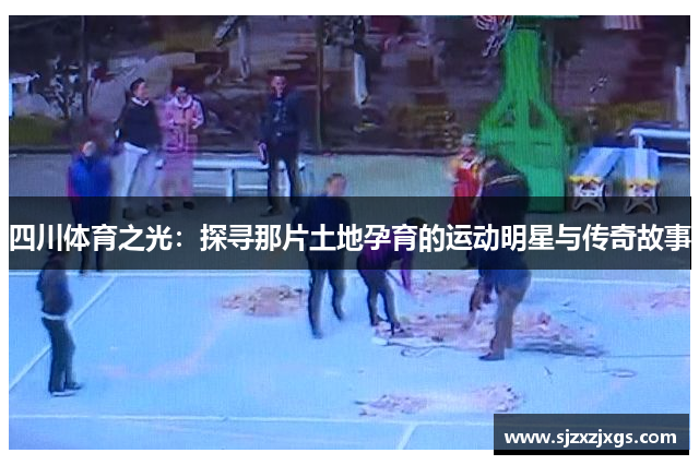 四川体育之光：探寻那片土地孕育的运动明星与传奇故事
