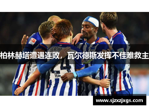 柏林赫塔遭遇连败，瓦尔德斯发挥不佳难救主