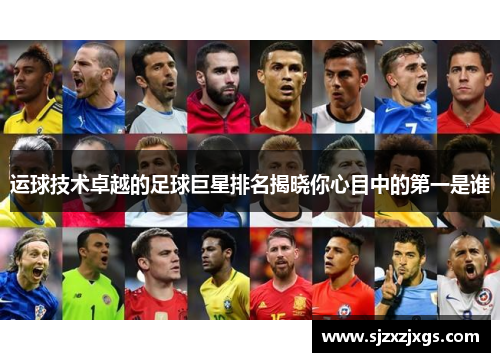 运球技术卓越的足球巨星排名揭晓你心目中的第一是谁