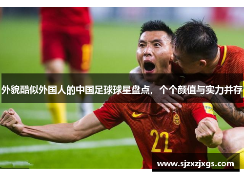 外貌酷似外国人的中国足球球星盘点，个个颜值与实力并存