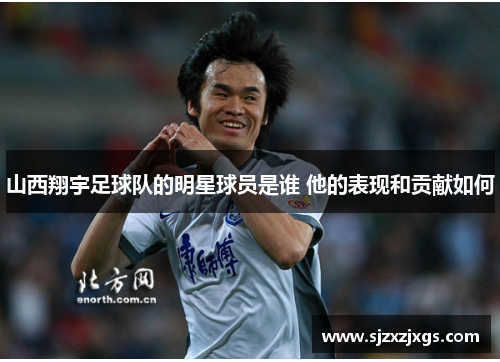 山西翔宇足球队的明星球员是谁 他的表现和贡献如何
