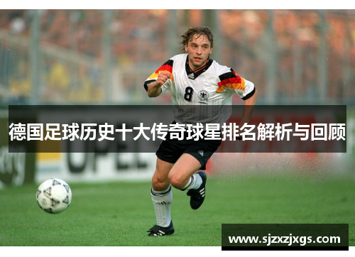 德国足球历史十大传奇球星排名解析与回顾