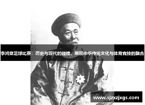 李鸿章足球比赛：历史与现代的碰撞，展现中华传统文化与体育竞技的融合