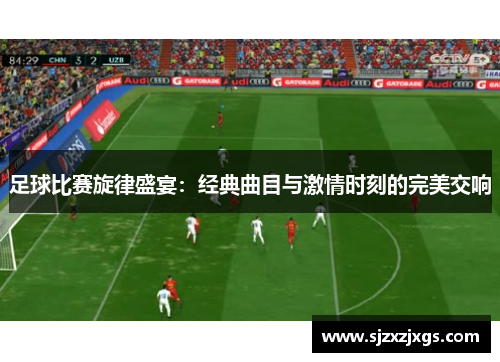 足球比赛旋律盛宴：经典曲目与激情时刻的完美交响