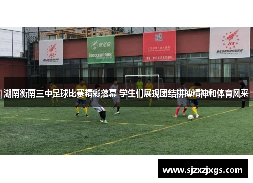 湖南衡南三中足球比赛精彩落幕 学生们展现团结拼搏精神和体育风采