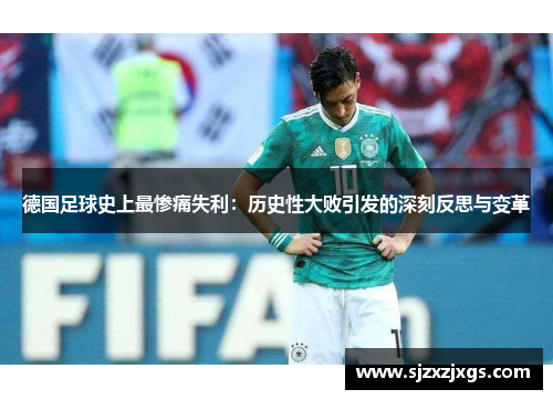 德国足球史上最惨痛失利：历史性大败引发的深刻反思与变革