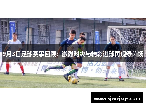 9月3日足球赛事回顾：激烈对决与精彩进球再现绿茵场